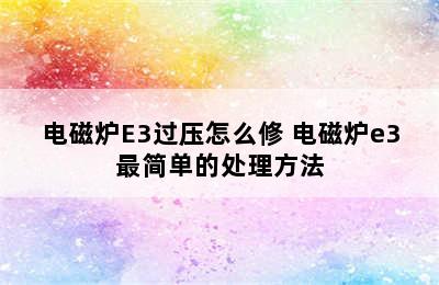 电磁炉E3过压怎么修 电磁炉e3最简单的处理方法